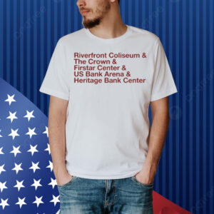The Big Arena On The River And Riverfront Coliseum And The Crown And Firstar Center And Us Bank Arena And Heritage Bank Center Shirt