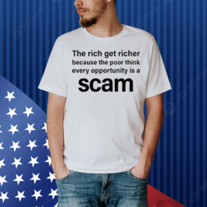The Rich Get Richer Because The Poor Think Every Opportunity Is A Scam Shirt
