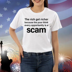 The Rich Get Richer Because The Poor Think Every Opportunity Is A Scam Shirt