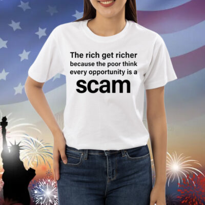 The Rich Get Richer Because The Poor Think Every Opportunity Is A Scam Shirt