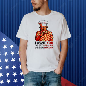 Uncle Sam pepperoni I want you to say papa pia when I say mama mia Shirt