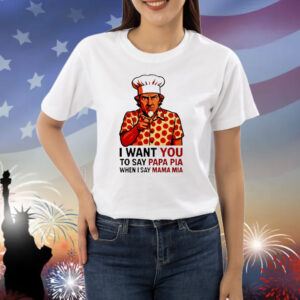 Uncle Sam pepperoni I want you to say papa pia when I say mama mia Shirt