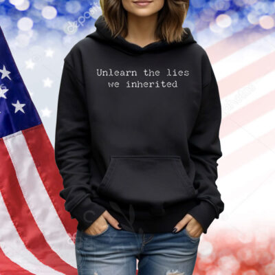 Unlearn the lies we inherited Shirt