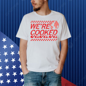 We’re Cooked Shirt