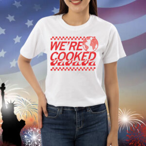 We’re Cooked Shirt