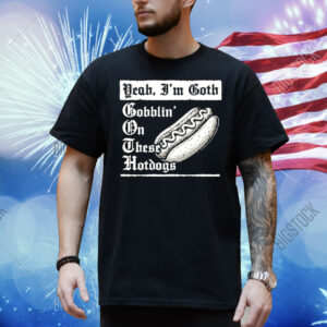 Yeah I’m goth goblin’ on these hot dogs Shirt