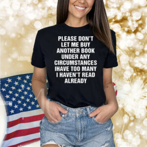 Please Don't Let Me Buy Any More Books Shirt