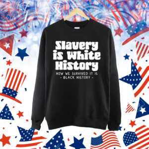 Slavery Is White History How We Survived It Is Black History Shirt