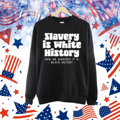 Slavery Is White History How We Survived It Is Black History Shirt