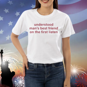 Understood Man’s Best Friend On The Frist Listen Shirt