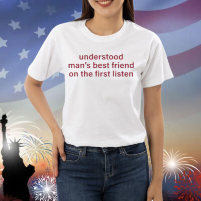 Understood Man’s Best Friend On The Frist Listen Shirt
