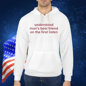 Understood Man’s Best Friend On The Frist Listen Shirt