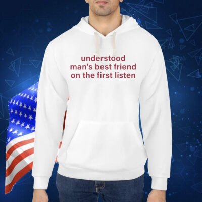 Understood Man’s Best Friend On The Frist Listen Shirt