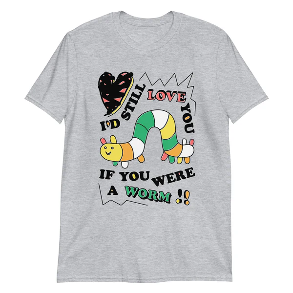 I'd still love you if you were a worm Shirt